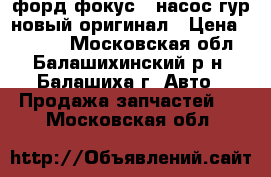 форд фокус 3 насос гур новый оригинал › Цена ­ 8 000 - Московская обл., Балашихинский р-н, Балашиха г. Авто » Продажа запчастей   . Московская обл.